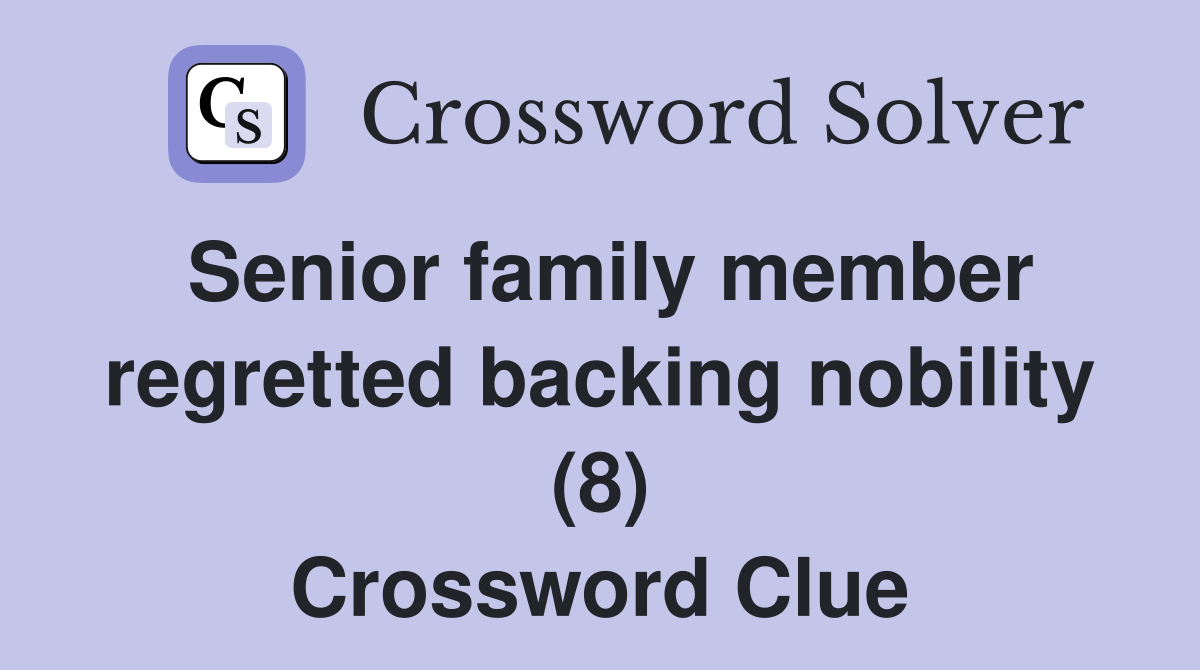 Senior family member regretted backing nobility (8) Crossword Clue